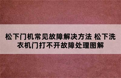 松下门机常见故障解决方法 松下洗衣机门打不开故障处理图解